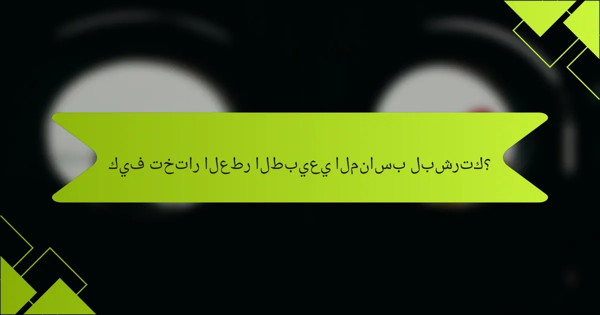 كيف تختار العطر الطبيعي المناسب لبشرتك؟