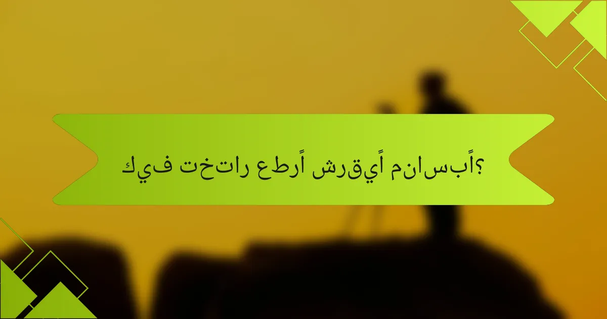 كيف تختار عطرًا شرقيًا مناسبًا؟