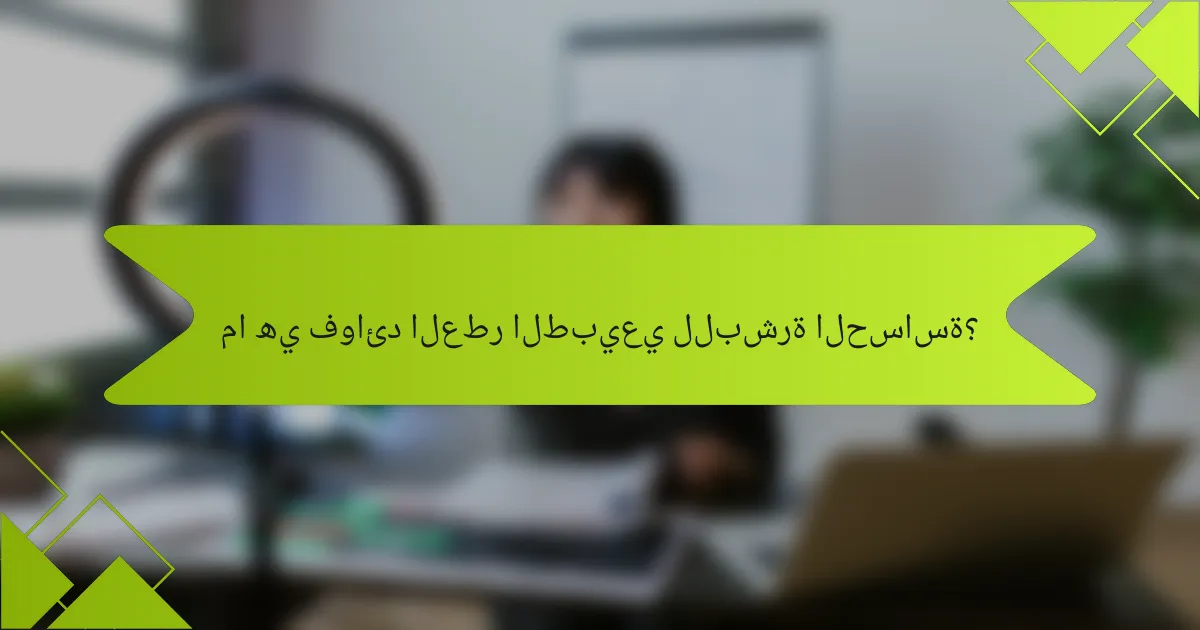 ما هي فوائد العطر الطبيعي للبشرة الحساسة؟