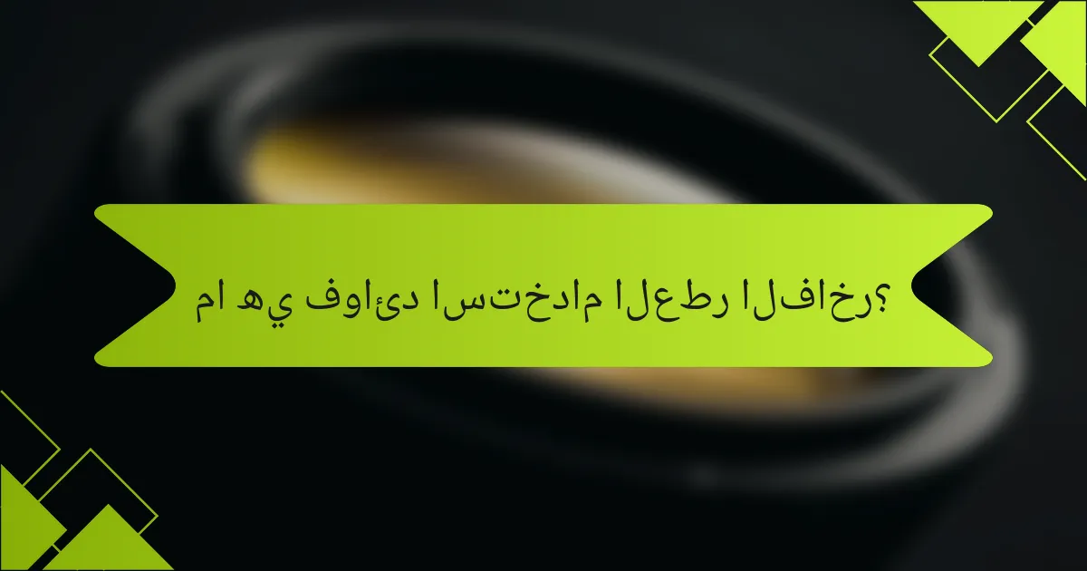 ما هي فوائد استخدام العطر الفاخر؟